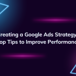 Creating a Google Ads Strategy: Top Tips to Improve Performance