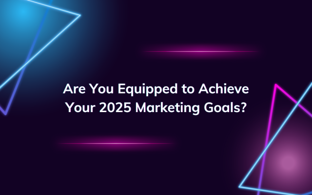 Are You Equipped to Achieve Your 2025 Marketing Goals?